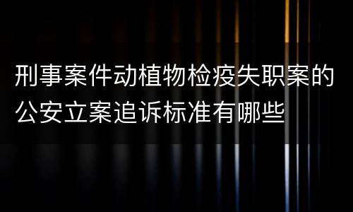 刑事案件动植物检疫失职案的公安立案追诉标准有哪些