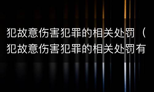 犯故意伤害犯罪的相关处罚（犯故意伤害犯罪的相关处罚有哪些）