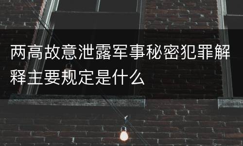 两高故意泄露军事秘密犯罪解释主要规定是什么