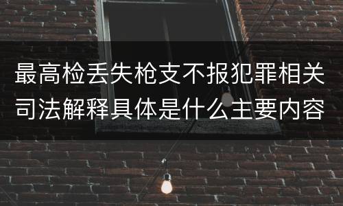 最高检丢失枪支不报犯罪相关司法解释具体是什么主要内容