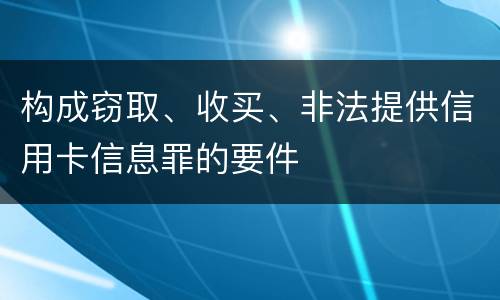 构成窃取、收买、非法提供信用卡信息罪的要件
