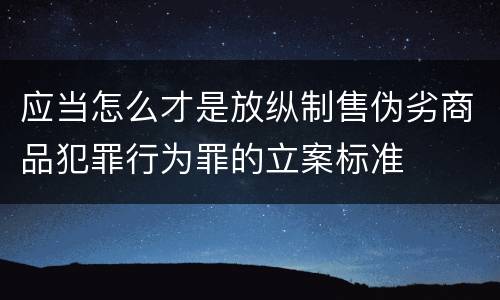 应当怎么才是放纵制售伪劣商品犯罪行为罪的立案标准