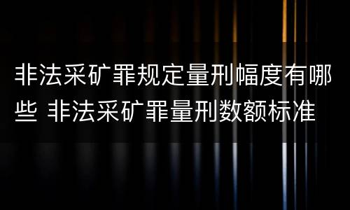 非法采矿罪规定量刑幅度有哪些 非法采矿罪量刑数额标准