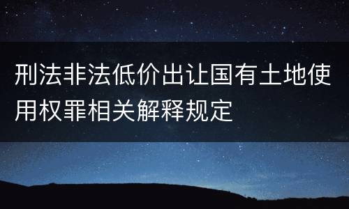 刑法非法低价出让国有土地使用权罪相关解释规定