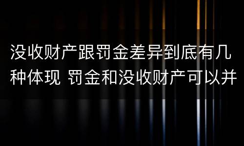 没收财产跟罚金差异到底有几种体现 罚金和没收财产可以并处吗