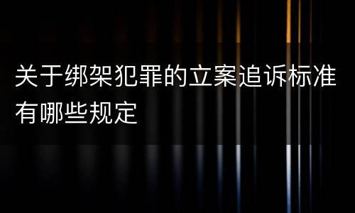关于绑架犯罪的立案追诉标准有哪些规定
