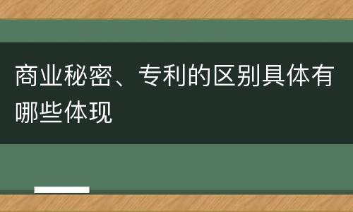商业秘密、专利的区别具体有哪些体现