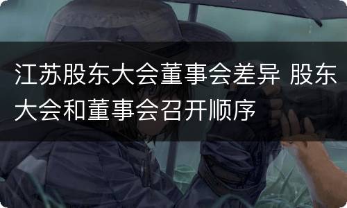 江苏股东大会董事会差异 股东大会和董事会召开顺序