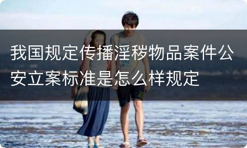 我国规定传播淫秽物品案件公安立案标准是怎么样规定