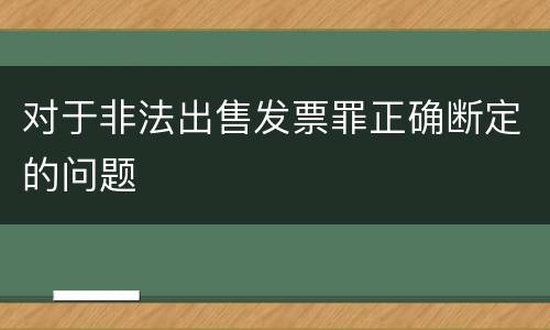 对于非法出售发票罪正确断定的问题