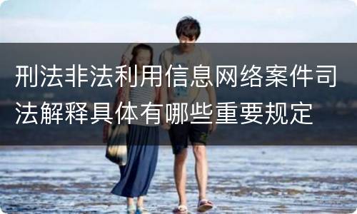 刑法非法利用信息网络案件司法解释具体有哪些重要规定