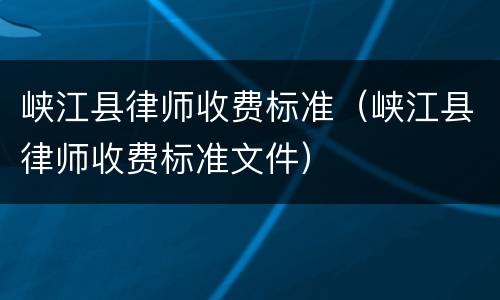 峡江县律师收费标准（峡江县律师收费标准文件）