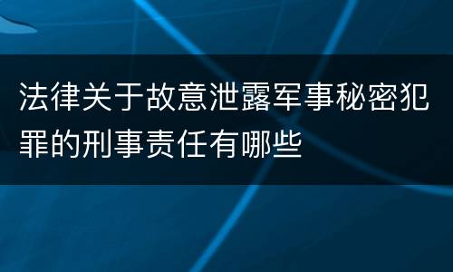 法律关于故意泄露军事秘密犯罪的刑事责任有哪些