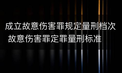 成立故意伤害罪规定量刑档次 故意伤害罪定罪量刑标准