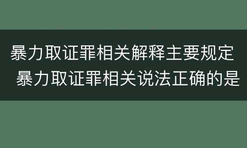 暴力取证罪相关解释主要规定 暴力取证罪相关说法正确的是