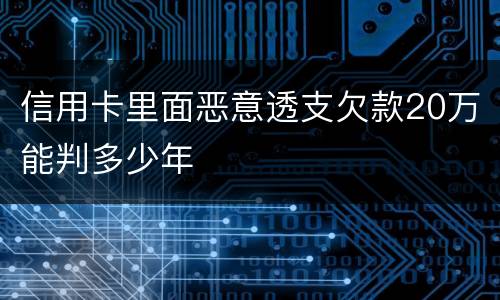 信用卡里面恶意透支欠款20万能判多少年