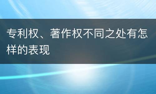专利权、著作权不同之处有怎样的表现