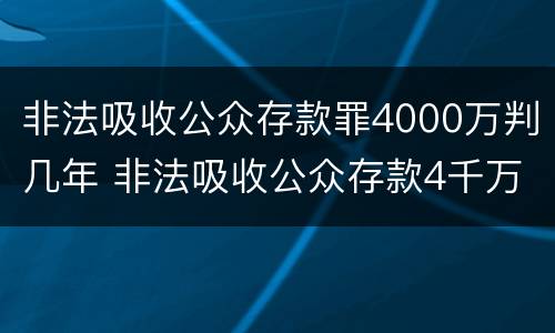 非法吸收公众存款罪4000万判几年 非法吸收公众存款4千万入刑几年