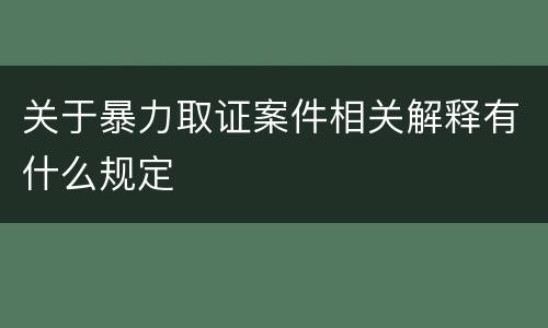 关于暴力取证案件相关解释有什么规定