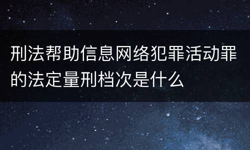 刑法帮助信息网络犯罪活动罪的法定量刑档次是什么