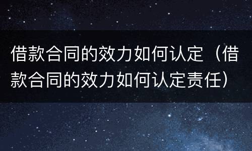 借款合同的效力如何认定（借款合同的效力如何认定责任）