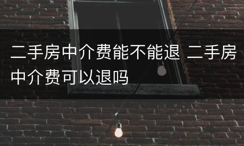二手房中介费能不能退 二手房中介费可以退吗