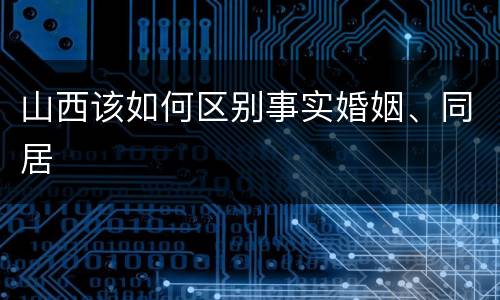 山西该如何区别事实婚姻、同居