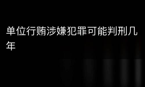 单位行贿涉嫌犯罪可能判刑几年