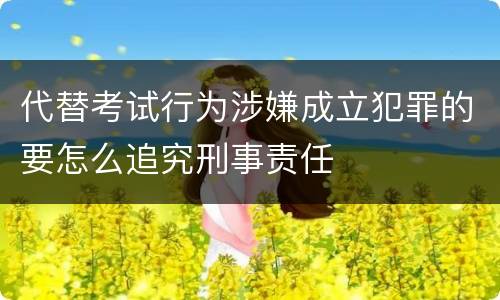 代替考试行为涉嫌成立犯罪的要怎么追究刑事责任
