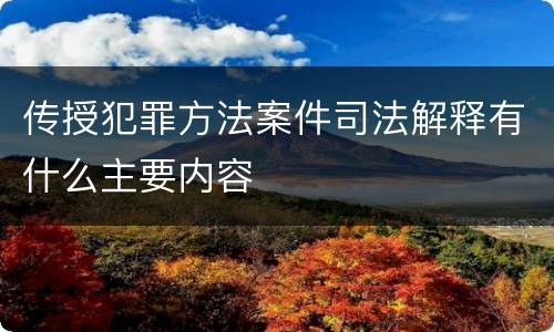 传授犯罪方法案件司法解释有什么主要内容
