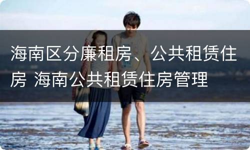 海南区分廉租房、公共租赁住房 海南公共租赁住房管理