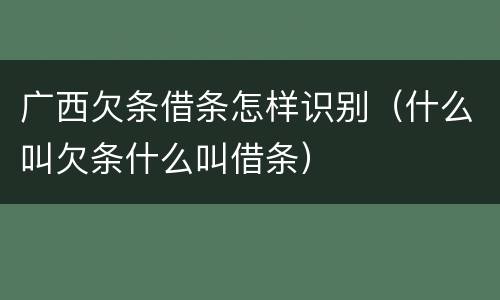 广西欠条借条怎样识别（什么叫欠条什么叫借条）