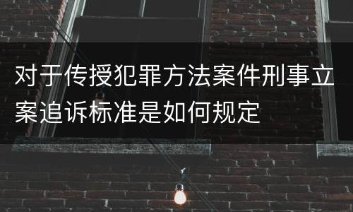 对于传授犯罪方法案件刑事立案追诉标准是如何规定
