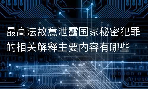 最高法故意泄露国家秘密犯罪的相关解释主要内容有哪些