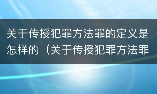 关于传授犯罪方法罪的定义是怎样的（关于传授犯罪方法罪的定义是怎样的法律）