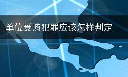 单位受贿犯罪应该怎样判定