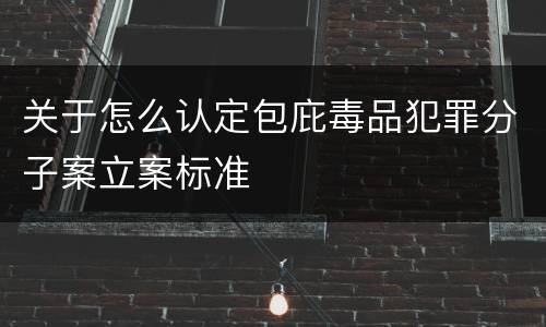 关于怎么认定包庇毒品犯罪分子案立案标准