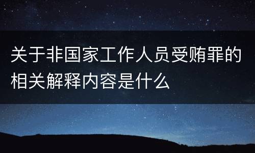 关于非国家工作人员受贿罪的相关解释内容是什么