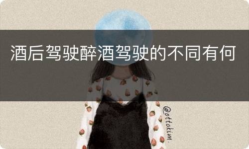酒后驾驶醉酒驾驶的不同有何