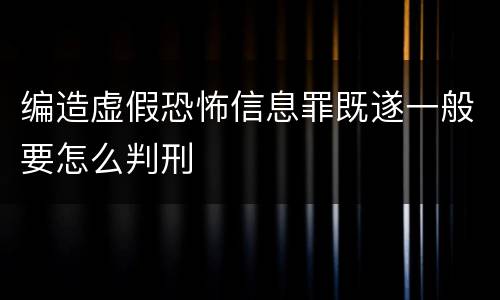 编造虚假恐怖信息罪既遂一般要怎么判刑