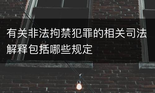有关非法拘禁犯罪的相关司法解释包括哪些规定