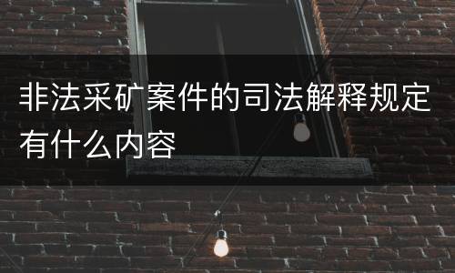 非法采矿案件的司法解释规定有什么内容