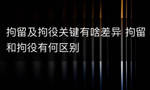 拘留及拘役关键有啥差异 拘留和拘役有何区别
