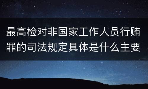 最高检对非国家工作人员行贿罪的司法规定具体是什么主要内容