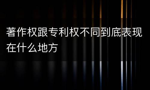 著作权跟专利权不同到底表现在什么地方