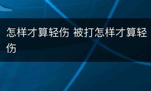 怎样才算轻伤 被打怎样才算轻伤