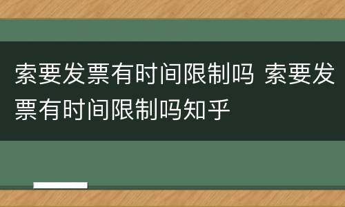 索要发票有时间限制吗 索要发票有时间限制吗知乎