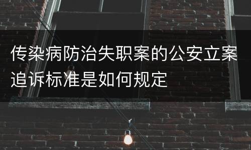 传染病防治失职案的公安立案追诉标准是如何规定
