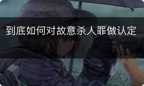 到底如何对故意杀人罪做认定