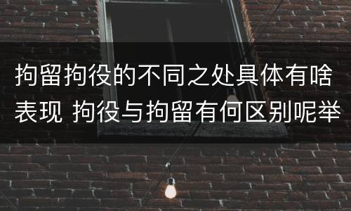 拘留拘役的不同之处具体有啥表现 拘役与拘留有何区别呢举例说明
